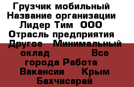 Грузчик мобильный › Название организации ­ Лидер Тим, ООО › Отрасль предприятия ­ Другое › Минимальный оклад ­ 14 000 - Все города Работа » Вакансии   . Крым,Бахчисарай